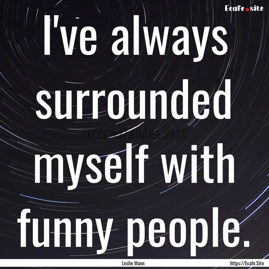 I've always surrounded myself with funny.... : Quote by Leslie Mann