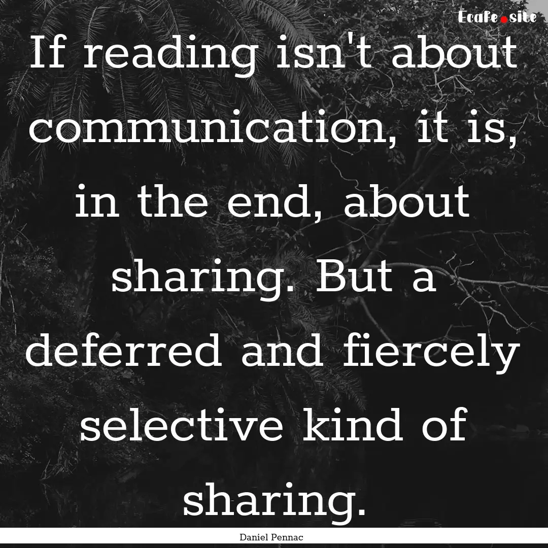 If reading isn't about communication, it.... : Quote by Daniel Pennac