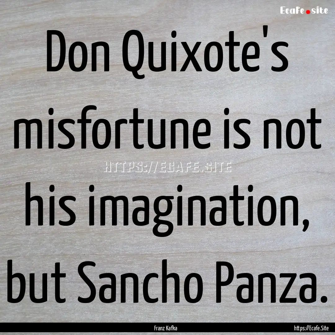 Don Quixote's misfortune is not his imagination,.... : Quote by Franz Kafka