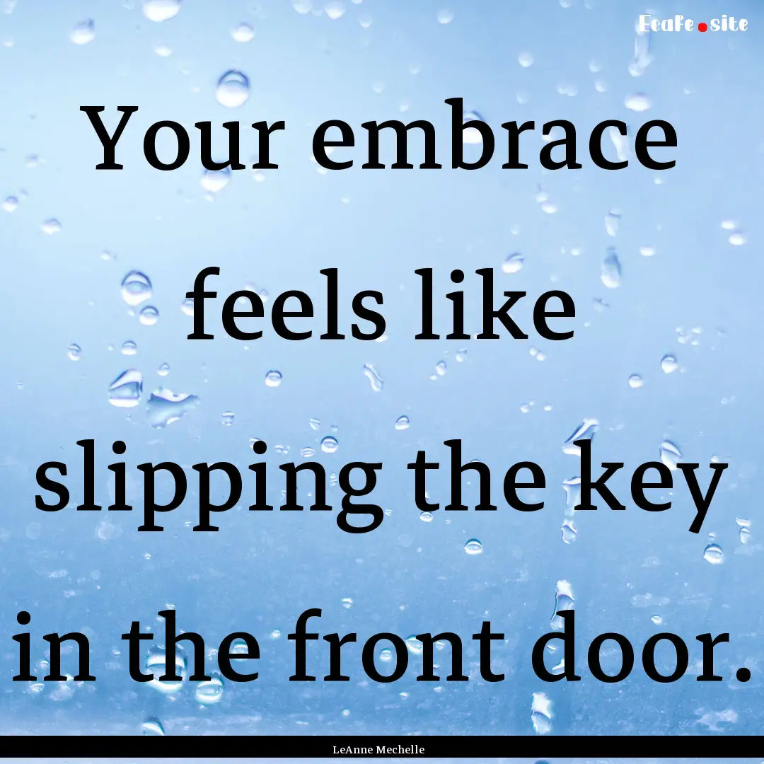 Your embrace feels like slipping the key.... : Quote by LeAnne Mechelle