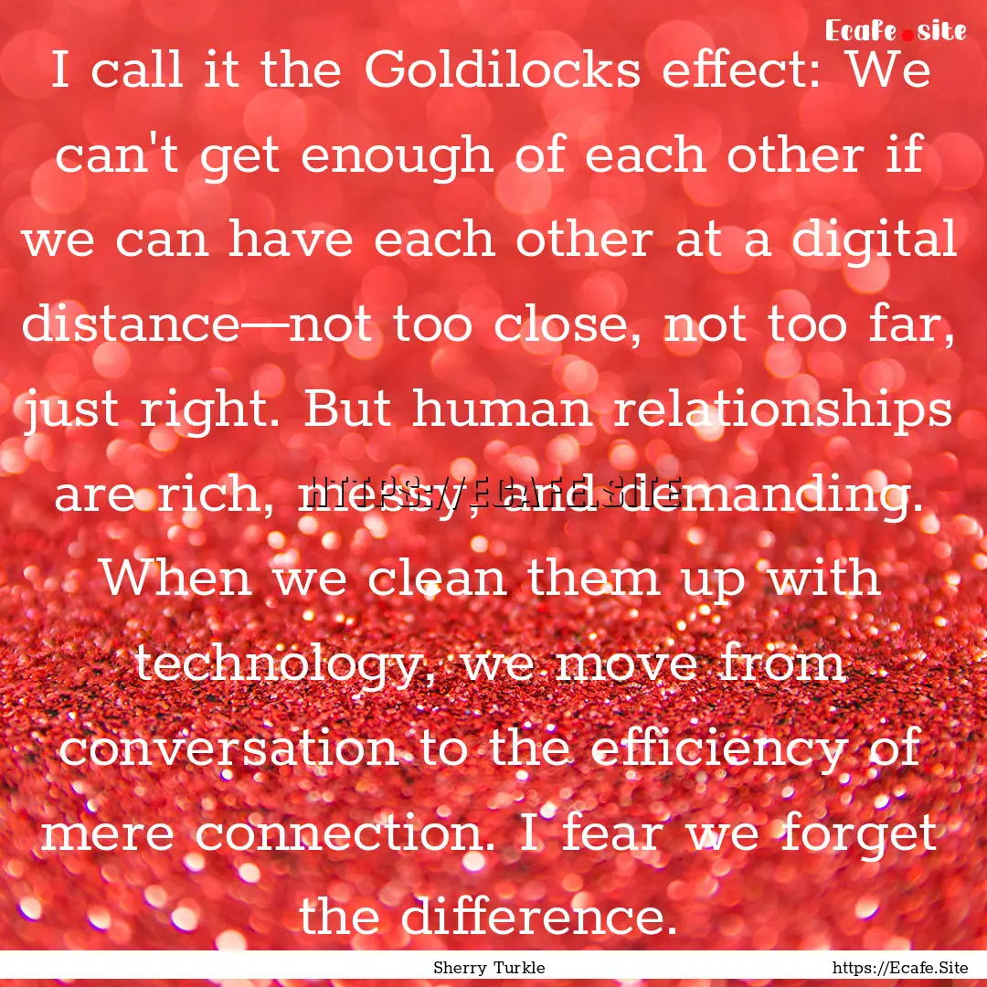 I call it the Goldilocks effect: We can't.... : Quote by Sherry Turkle