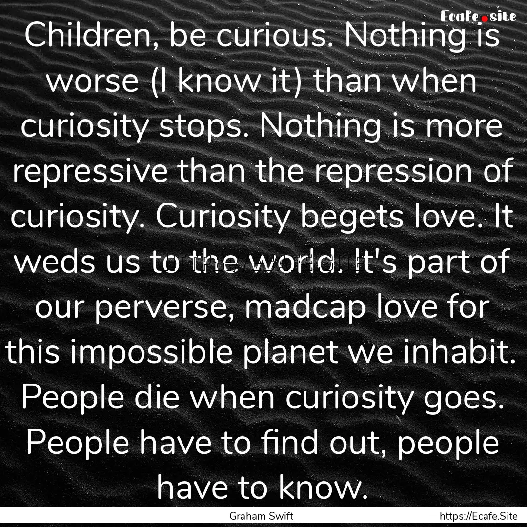 Children, be curious. Nothing is worse (I.... : Quote by Graham Swift