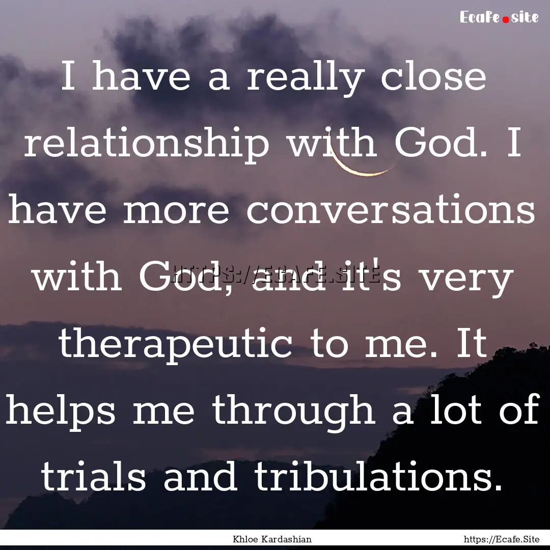 I have a really close relationship with God..... : Quote by Khloe Kardashian