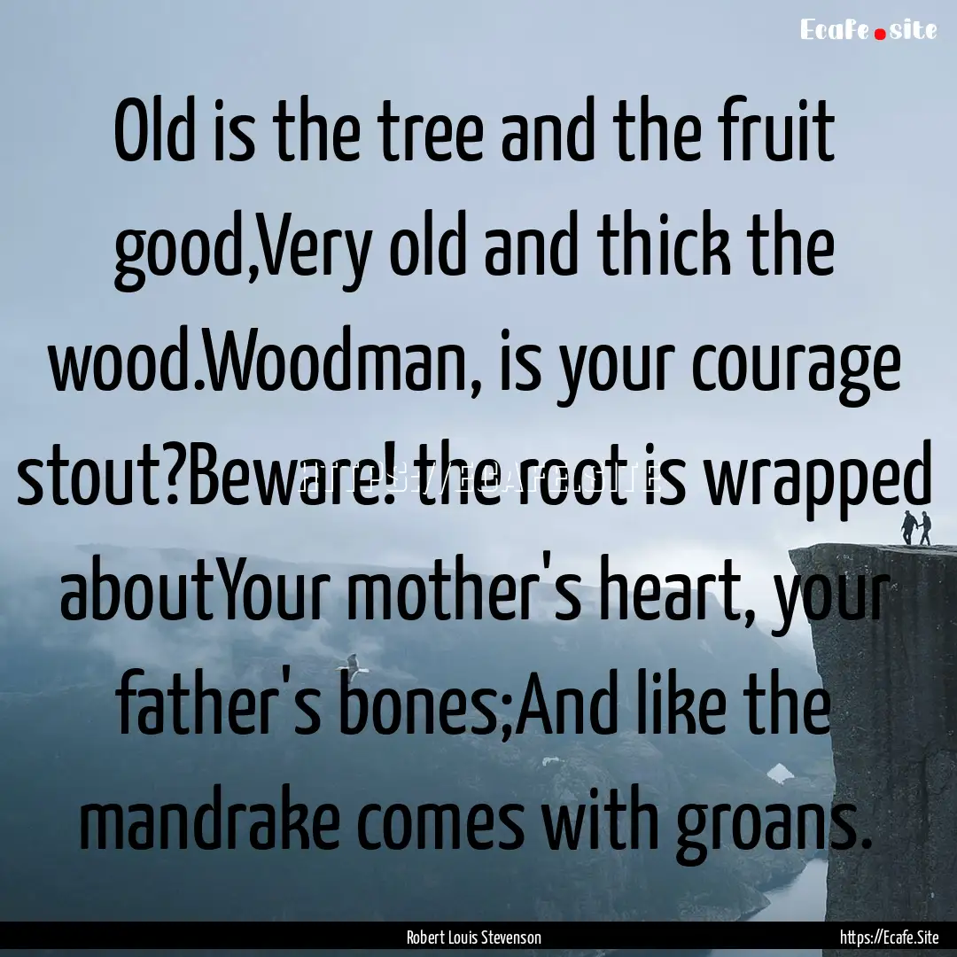 Old is the tree and the fruit good,Very old.... : Quote by Robert Louis Stevenson