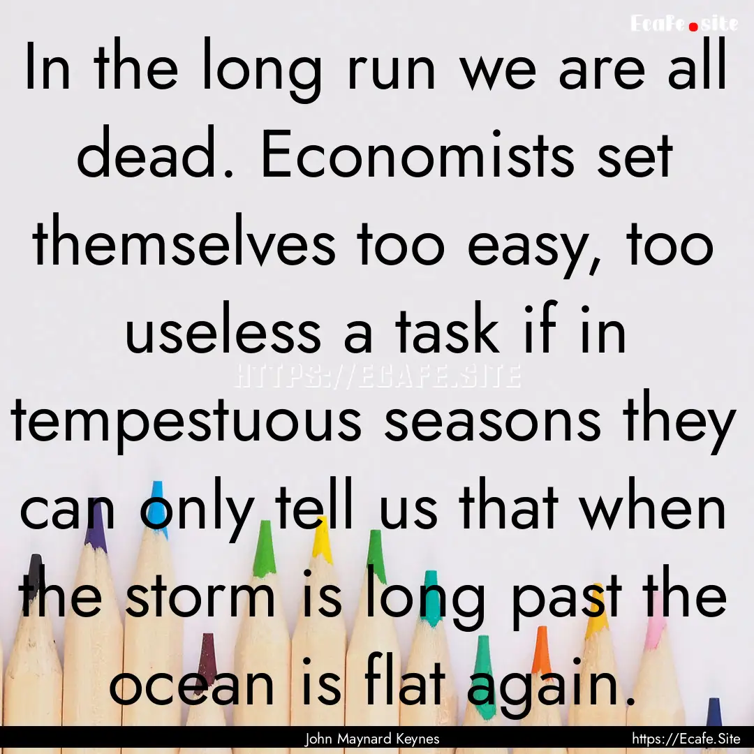 In the long run we are all dead. Economists.... : Quote by John Maynard Keynes