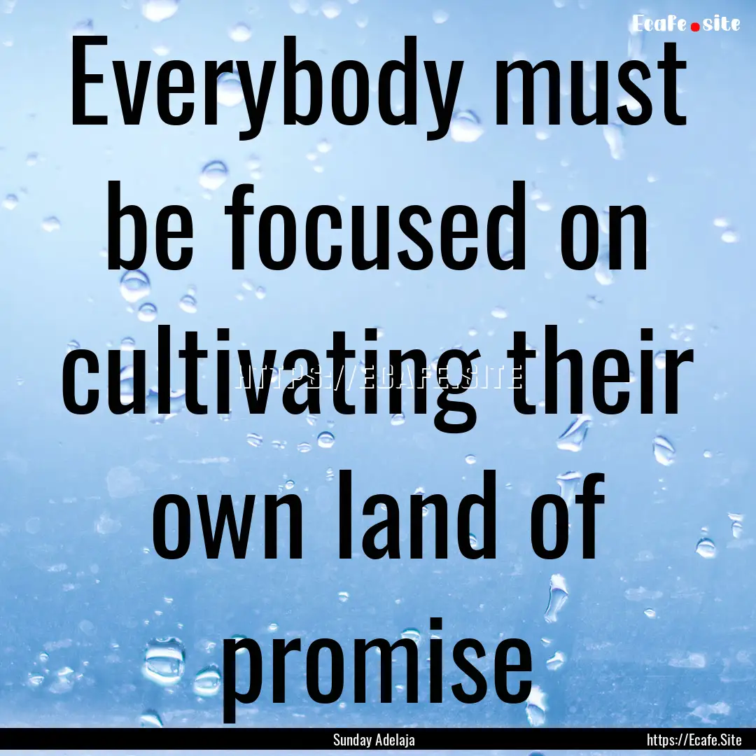 Everybody must be focused on cultivating.... : Quote by Sunday Adelaja