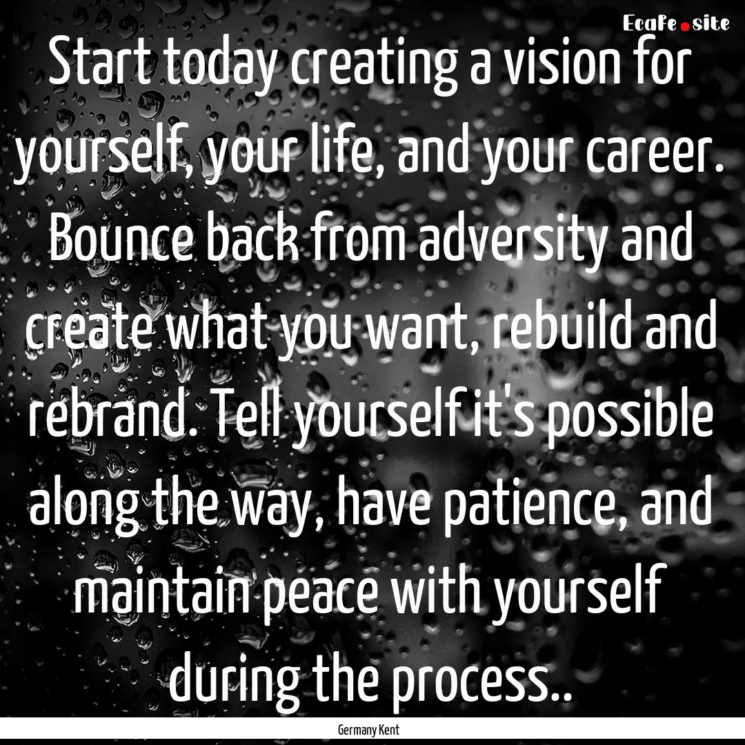 Start today creating a vision for yourself,.... : Quote by Germany Kent