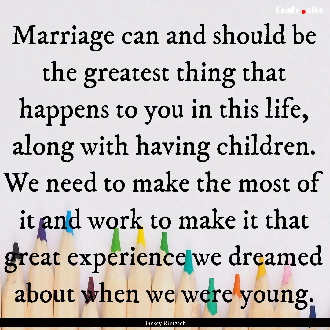 Marriage can and should be the greatest thing.... : Quote by Lindsey Rietzsch