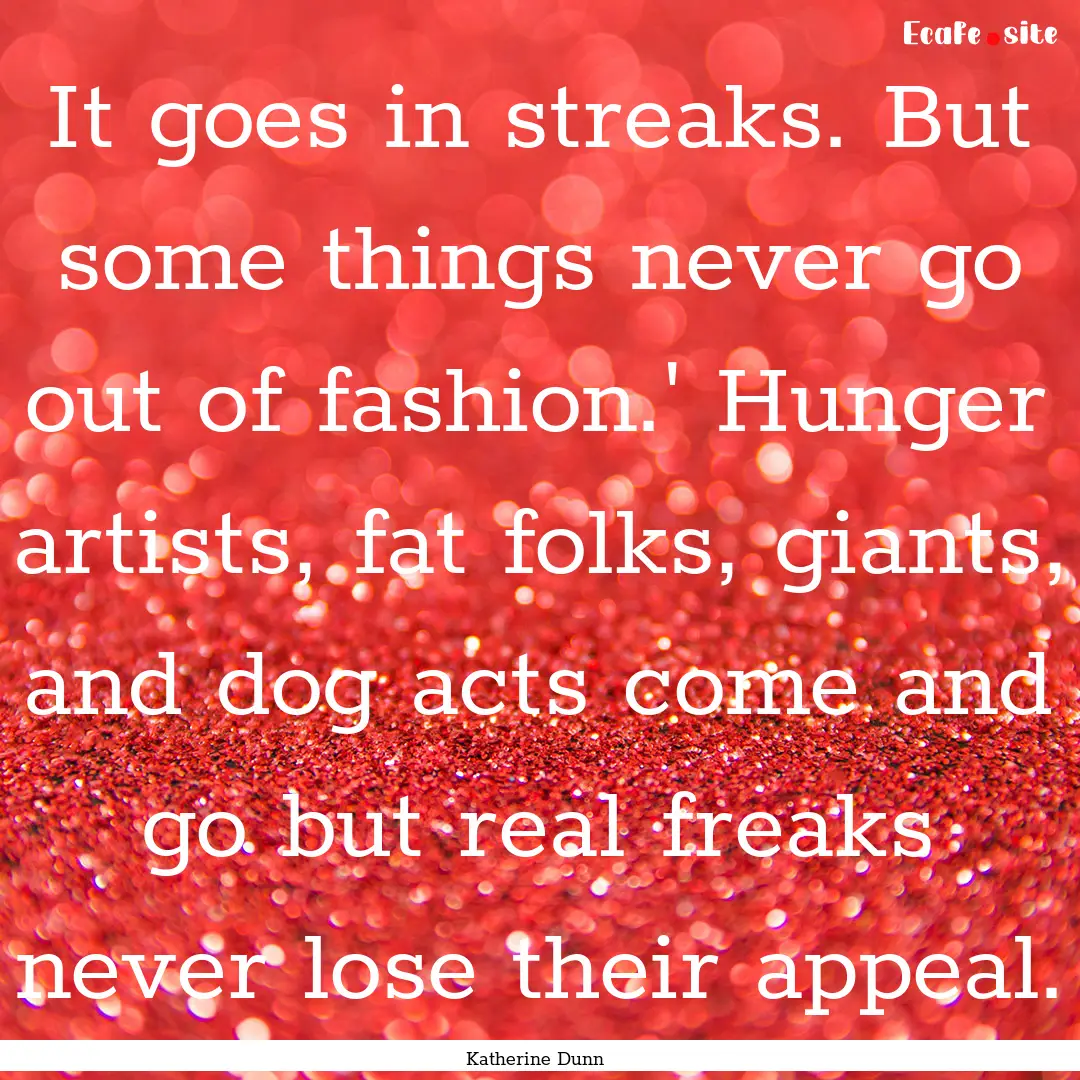 It goes in streaks. But some things never.... : Quote by Katherine Dunn