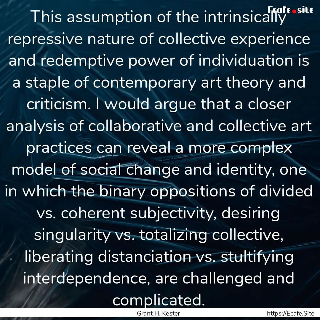 This assumption of the intrinsically repressive.... : Quote by Grant H. Kester