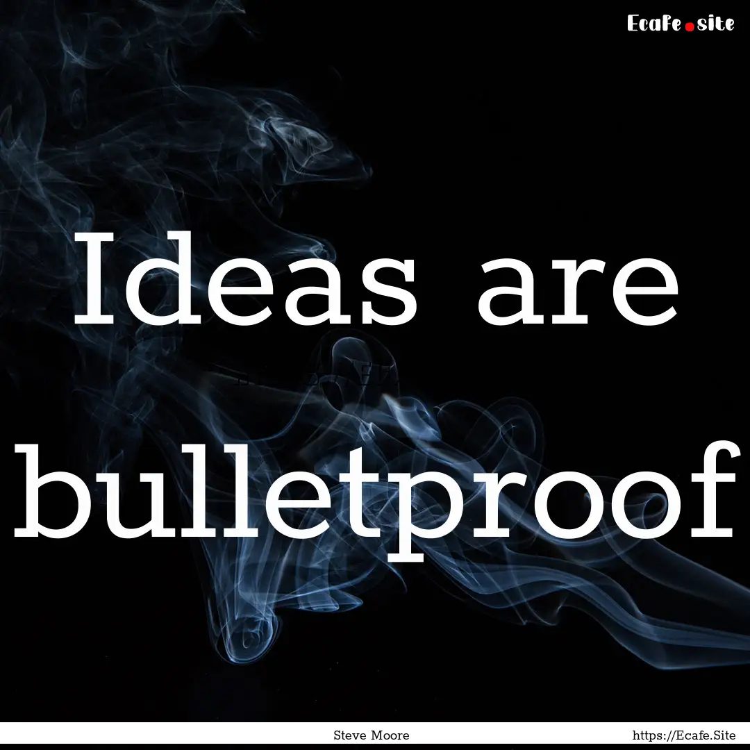 Ideas are bulletproof : Quote by Steve Moore