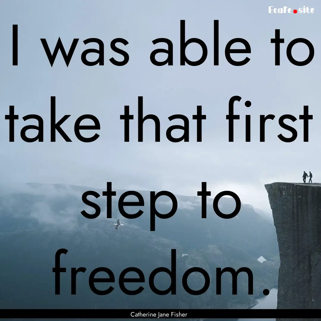 I was able to take that first step to freedom..... : Quote by Catherine Jane Fisher