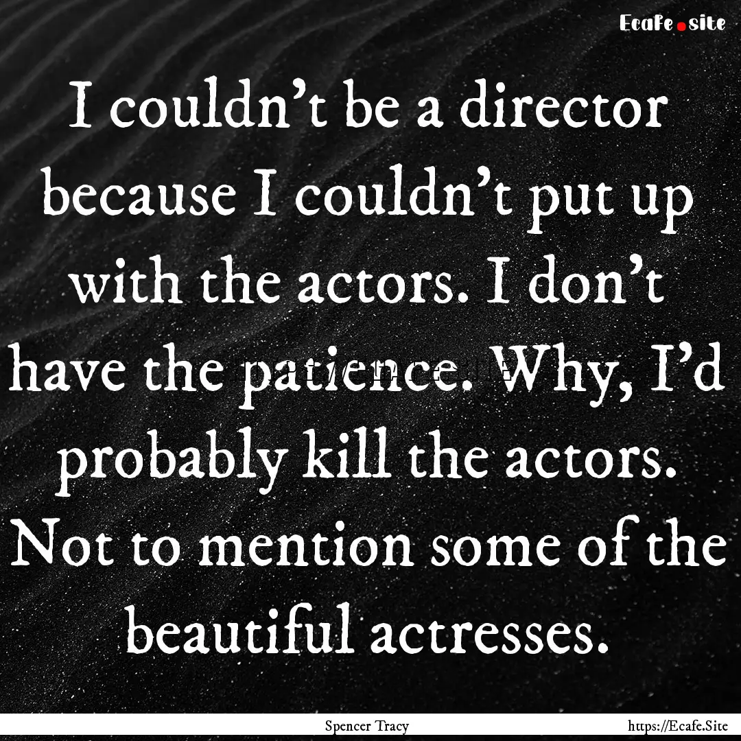 I couldn't be a director because I couldn't.... : Quote by Spencer Tracy