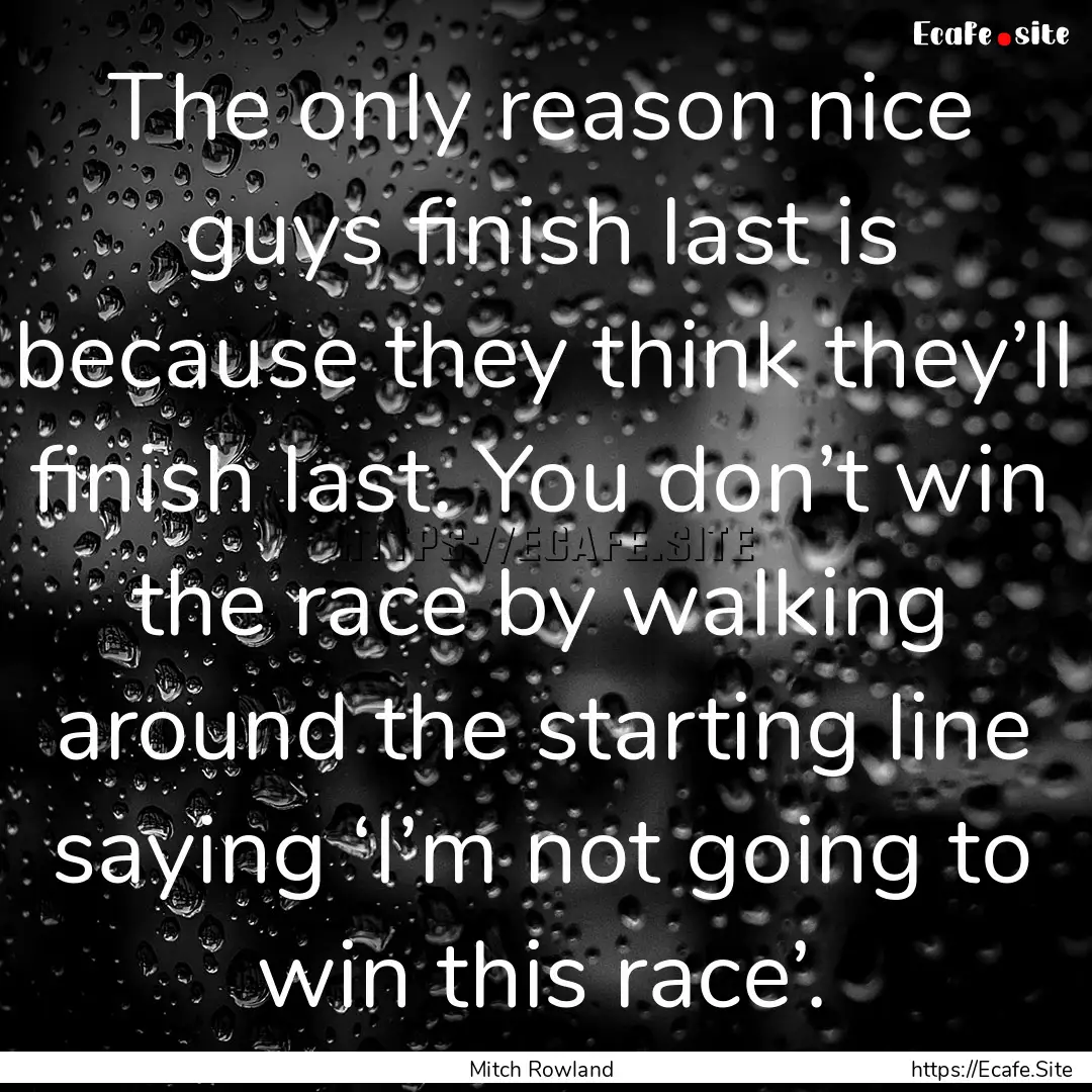 The only reason nice guys finish last is.... : Quote by Mitch Rowland