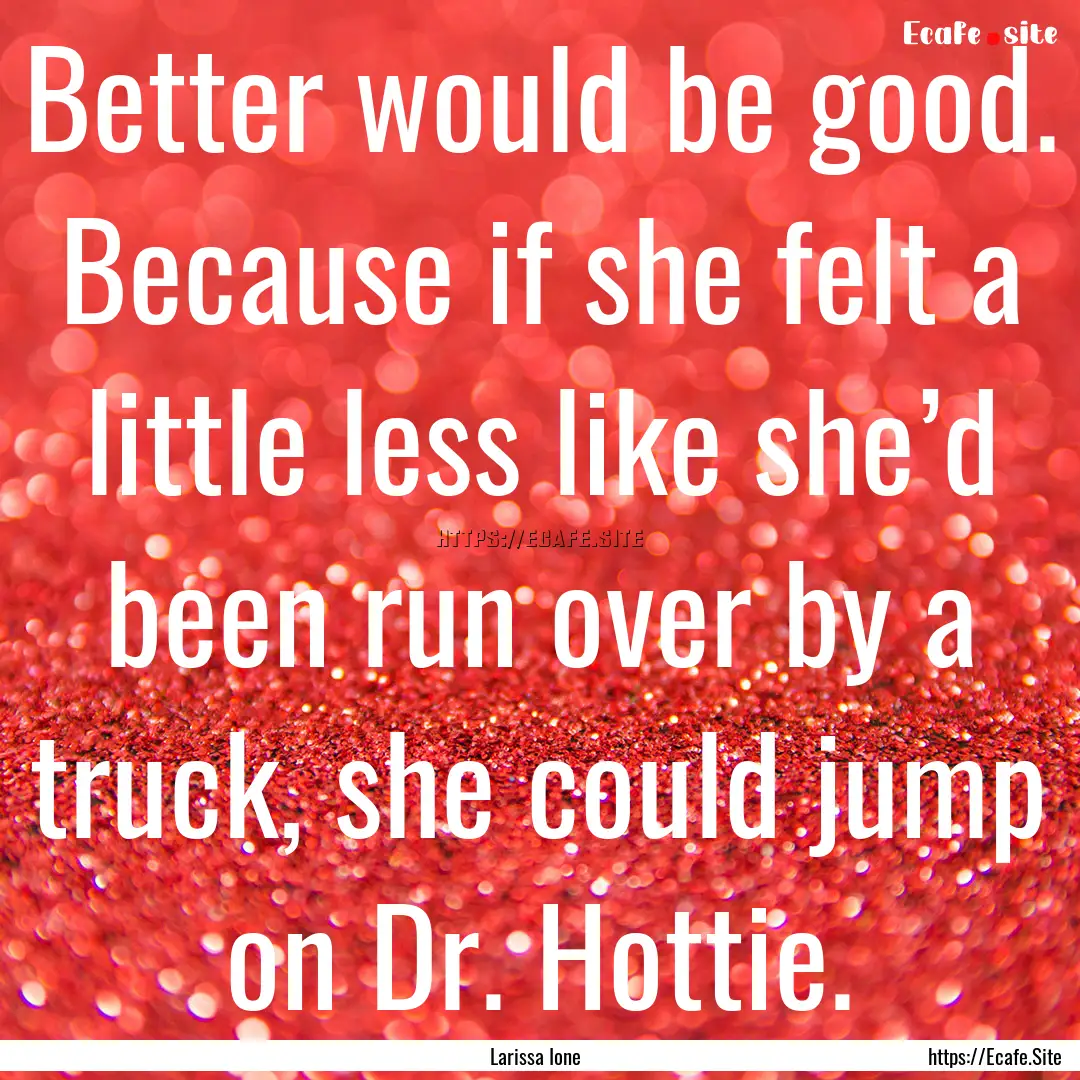 Better would be good. Because if she felt.... : Quote by Larissa Ione