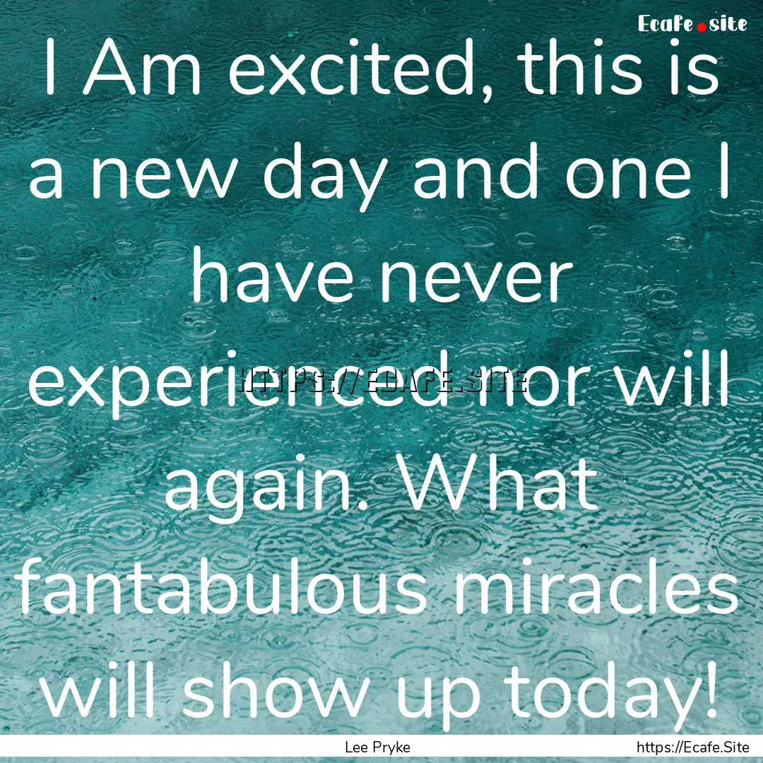 I Am excited, this is a new day and one I.... : Quote by Lee Pryke