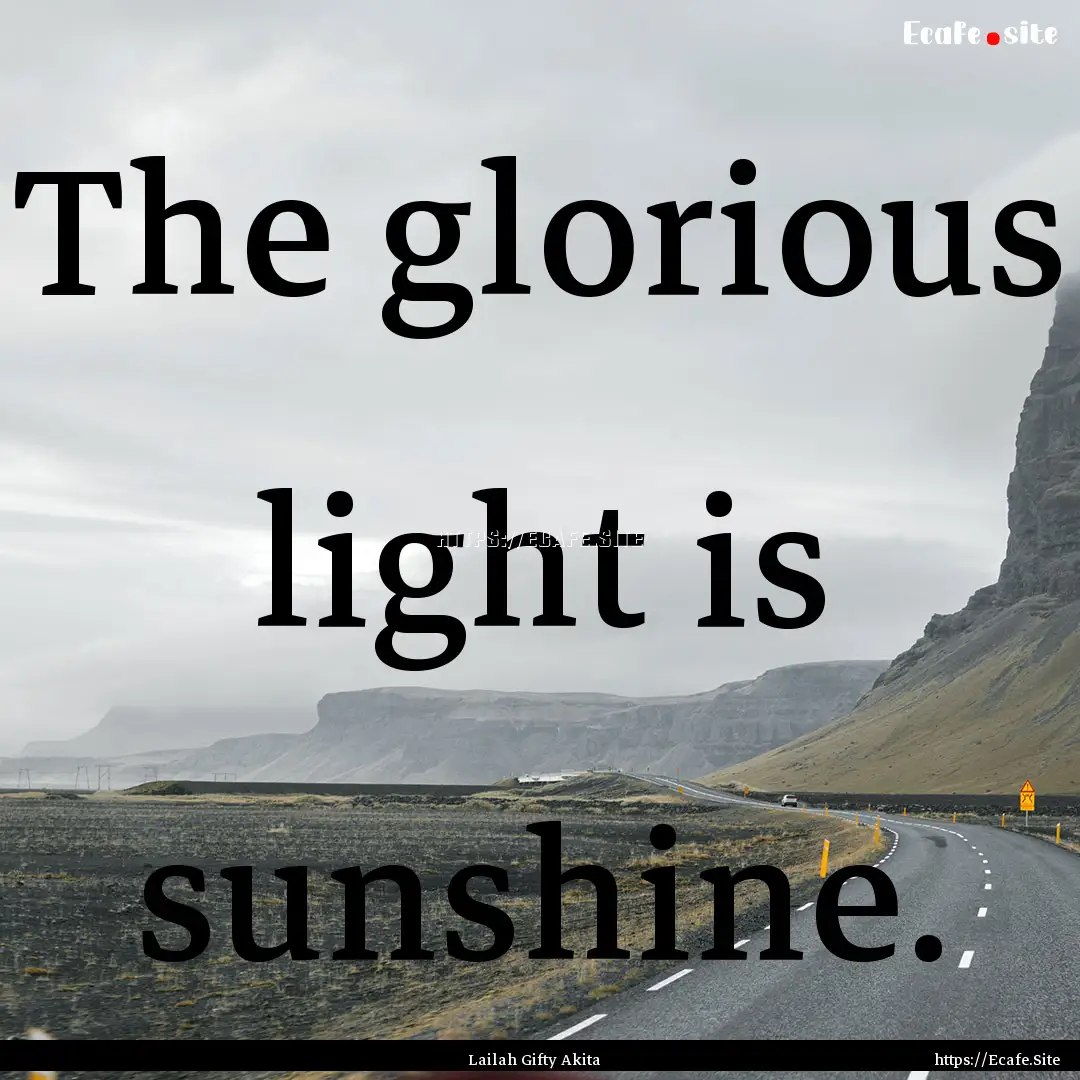 The glorious light is sunshine. : Quote by Lailah Gifty Akita