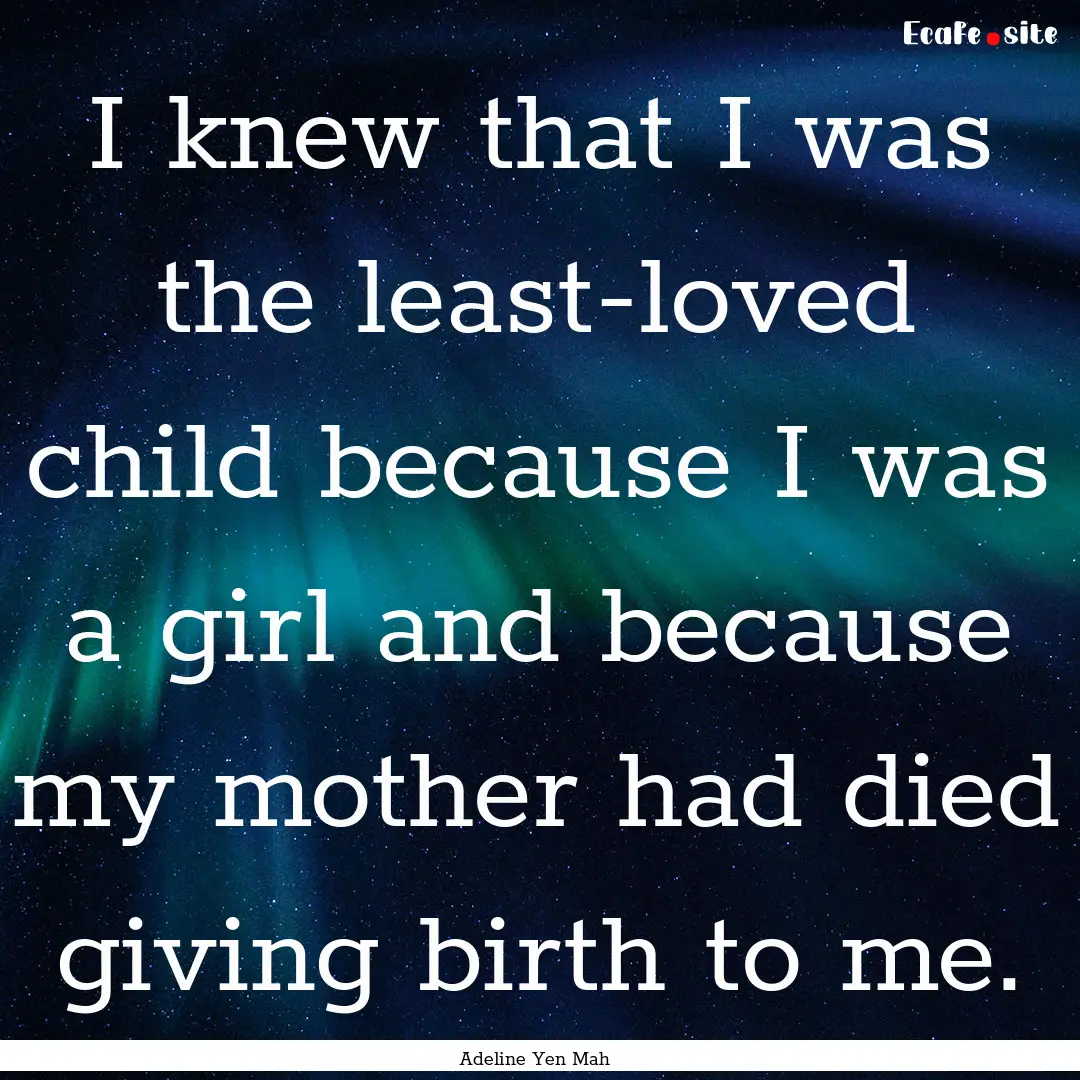 I knew that I was the least-loved child because.... : Quote by Adeline Yen Mah