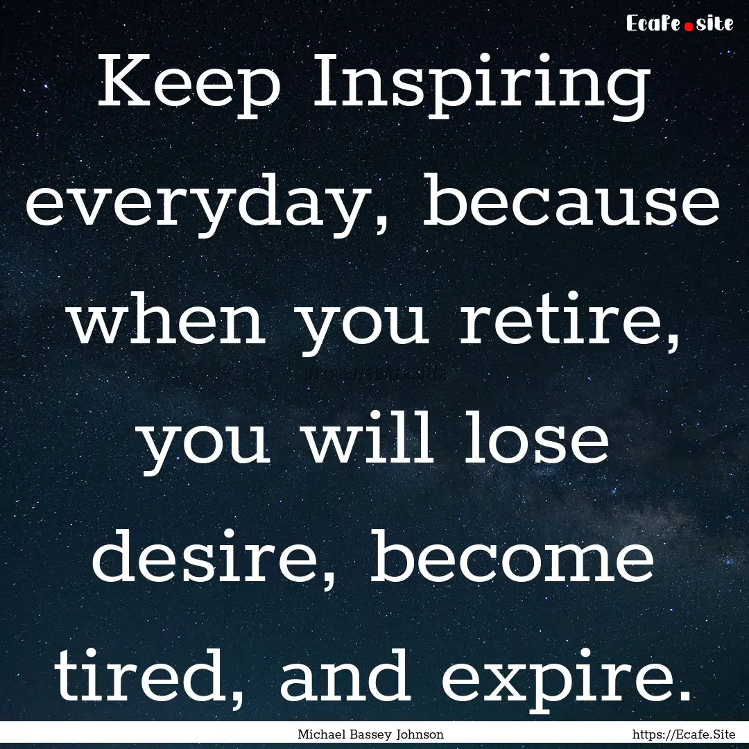 Keep Inspiring everyday, because when you.... : Quote by Michael Bassey Johnson