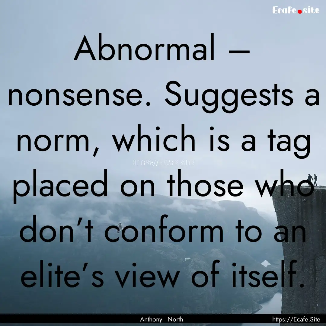 Abnormal – nonsense. Suggests a norm, which.... : Quote by Anthony North