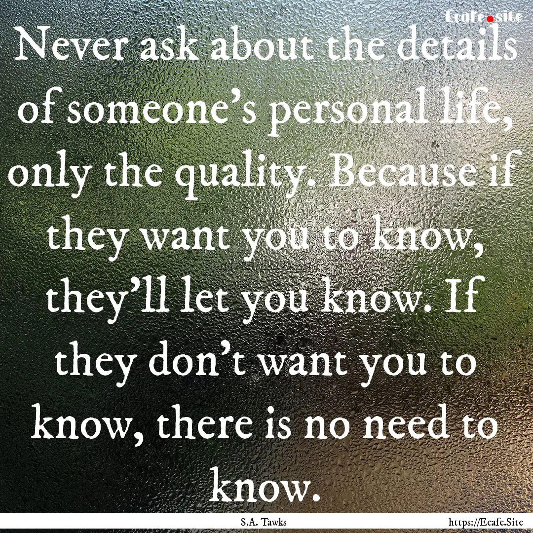 Never ask about the details of someone's.... : Quote by S.A. Tawks