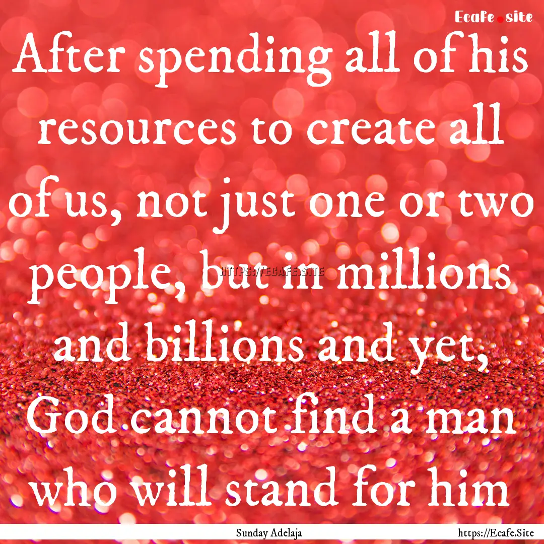 After spending all of his resources to create.... : Quote by Sunday Adelaja