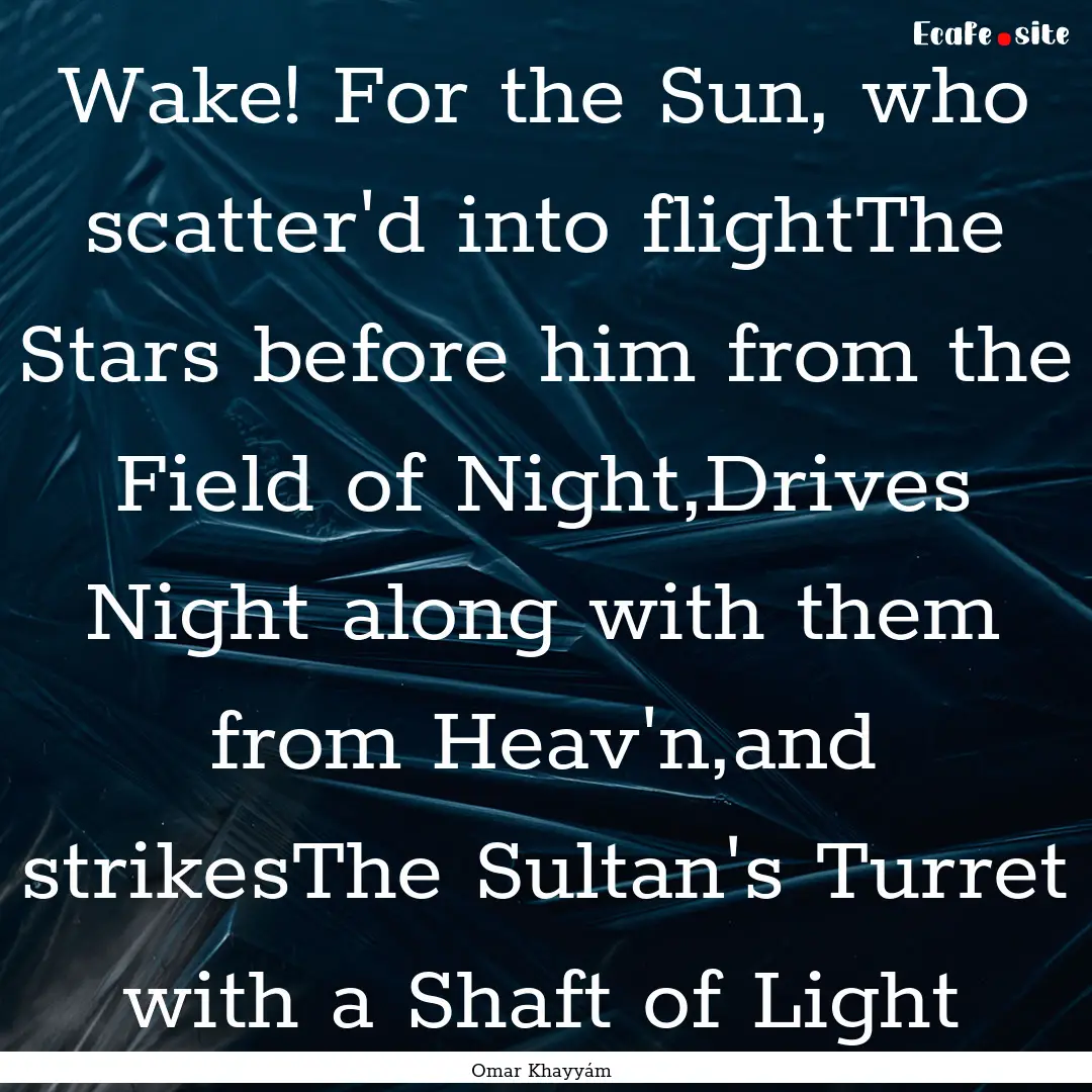 Wake! For the Sun, who scatter'd into flightThe.... : Quote by Omar Khayyám