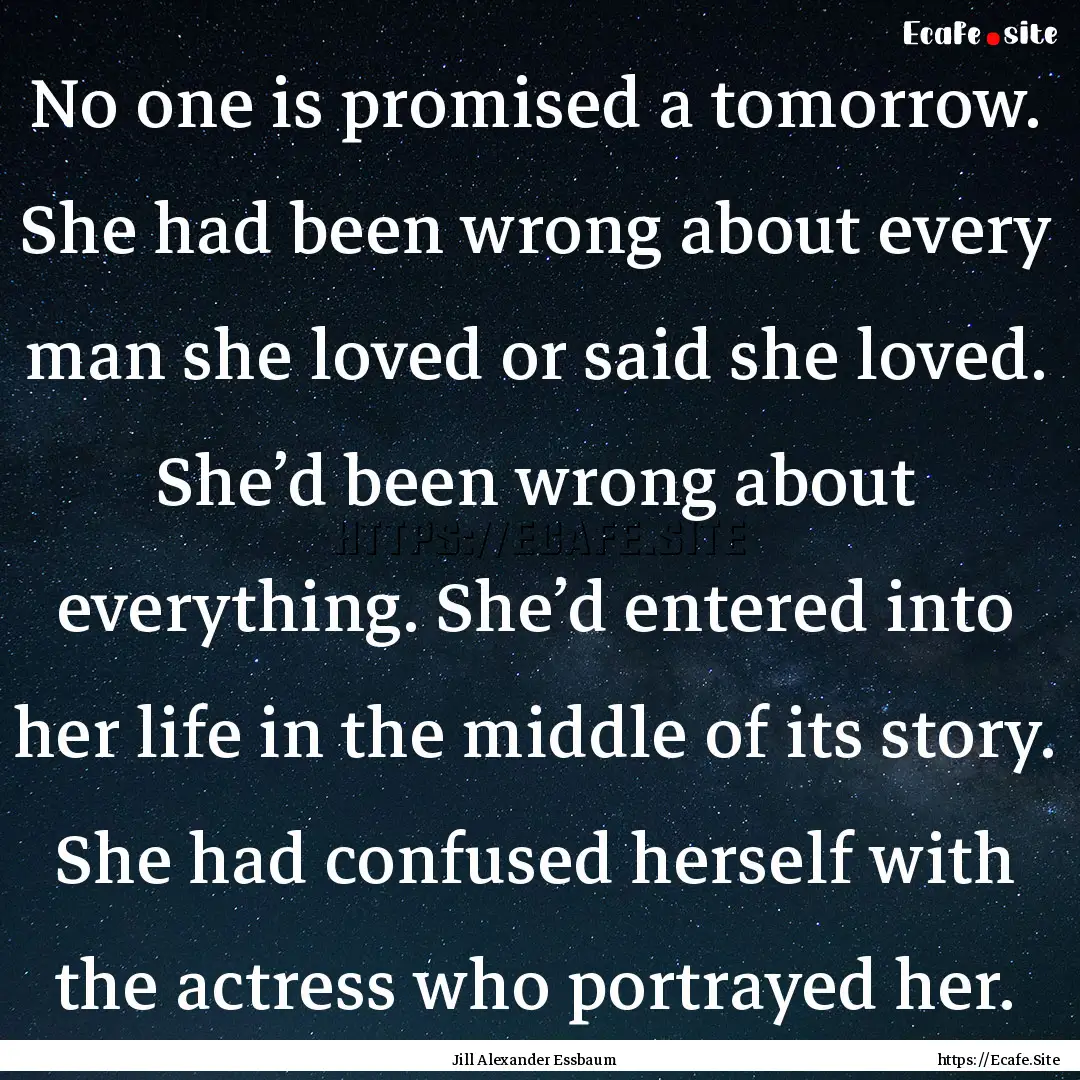 No one is promised a tomorrow. She had been.... : Quote by Jill Alexander Essbaum