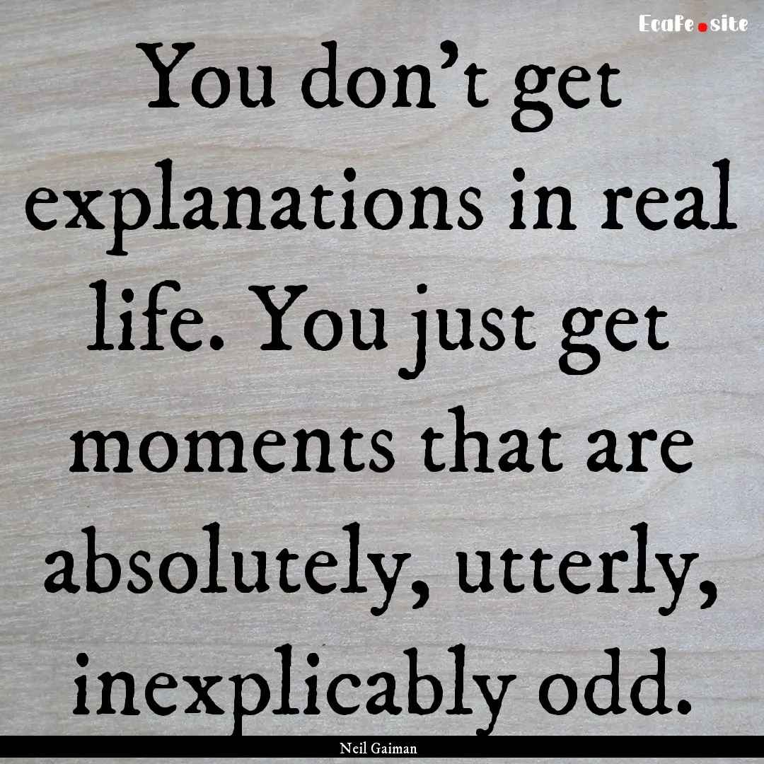 You don't get explanations in real life..... : Quote by Neil Gaiman