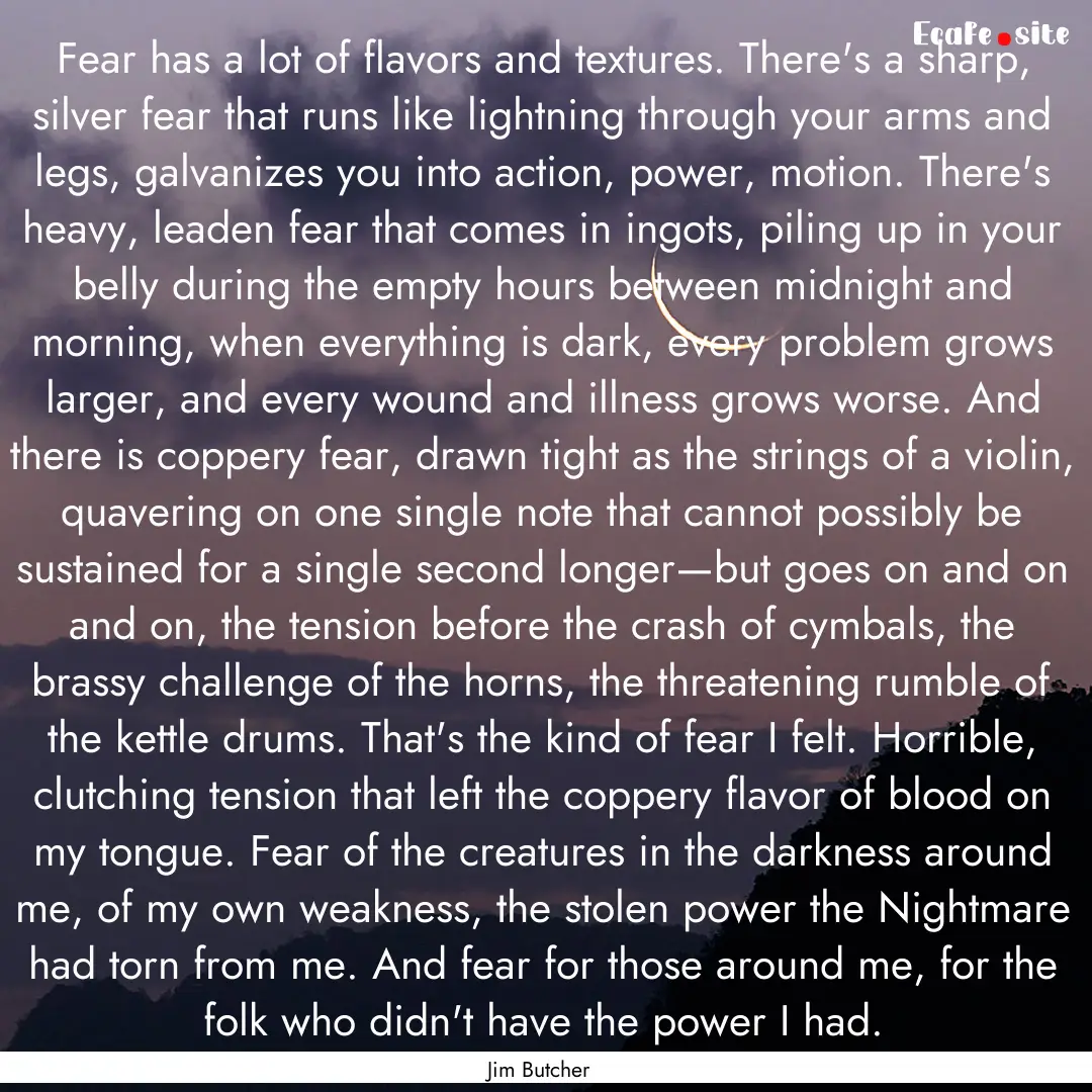 Fear has a lot of flavors and textures. There's.... : Quote by Jim Butcher