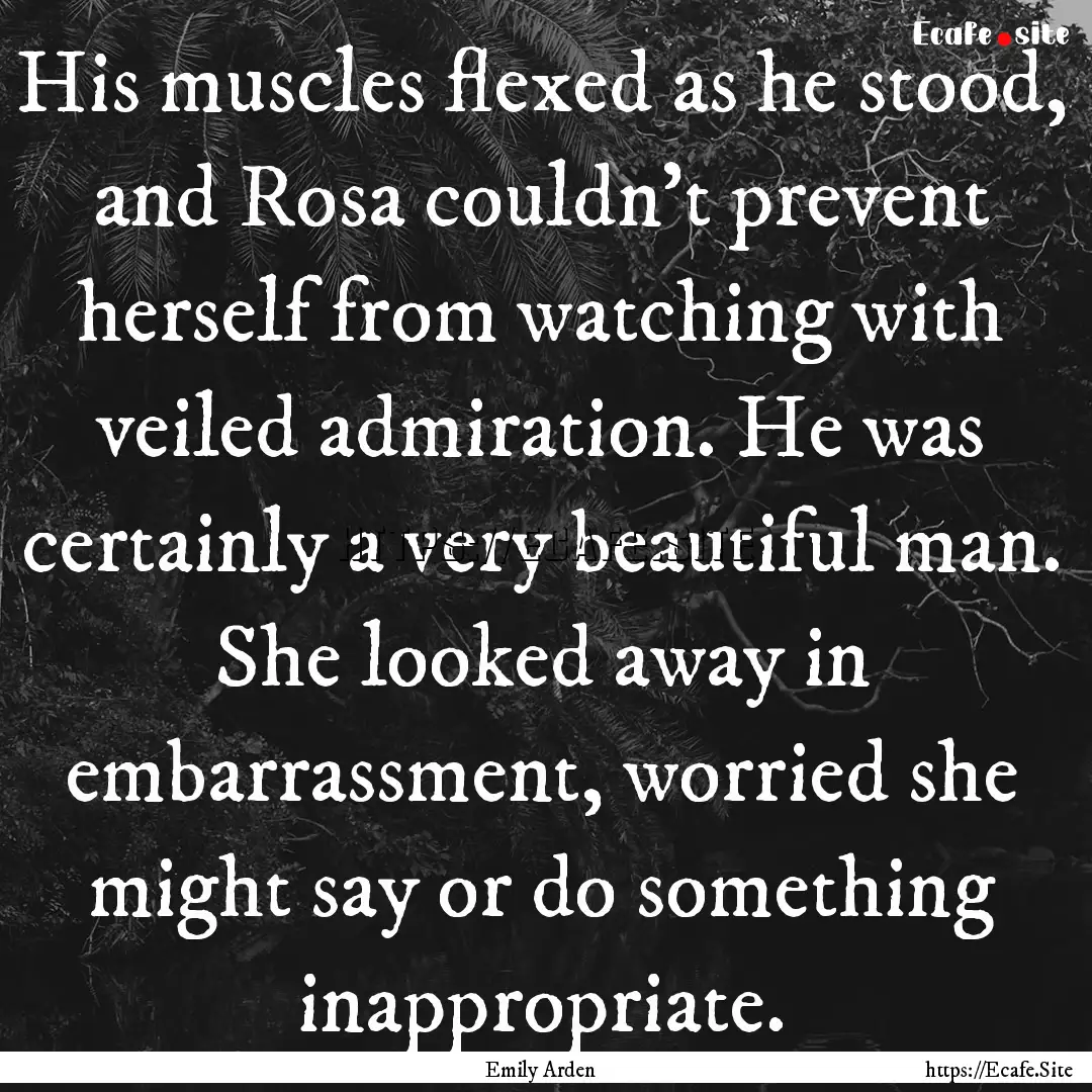 His muscles flexed as he stood, and Rosa.... : Quote by Emily Arden