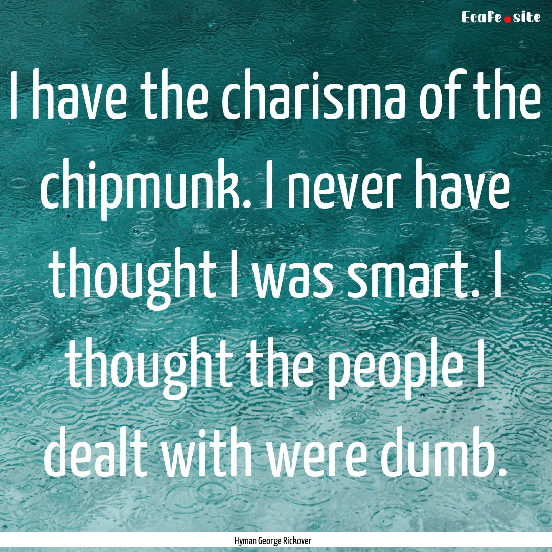 I have the charisma of the chipmunk. I never.... : Quote by Hyman George Rickover