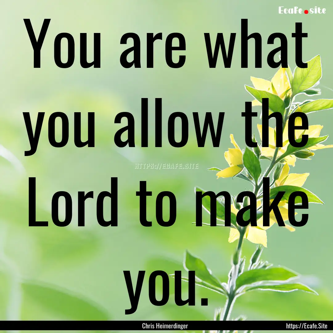 You are what you allow the Lord to make you..... : Quote by Chris Heimerdinger