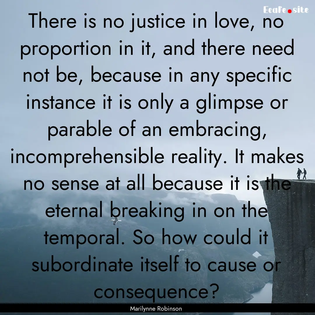 There is no justice in love, no proportion.... : Quote by Marilynne Robinson