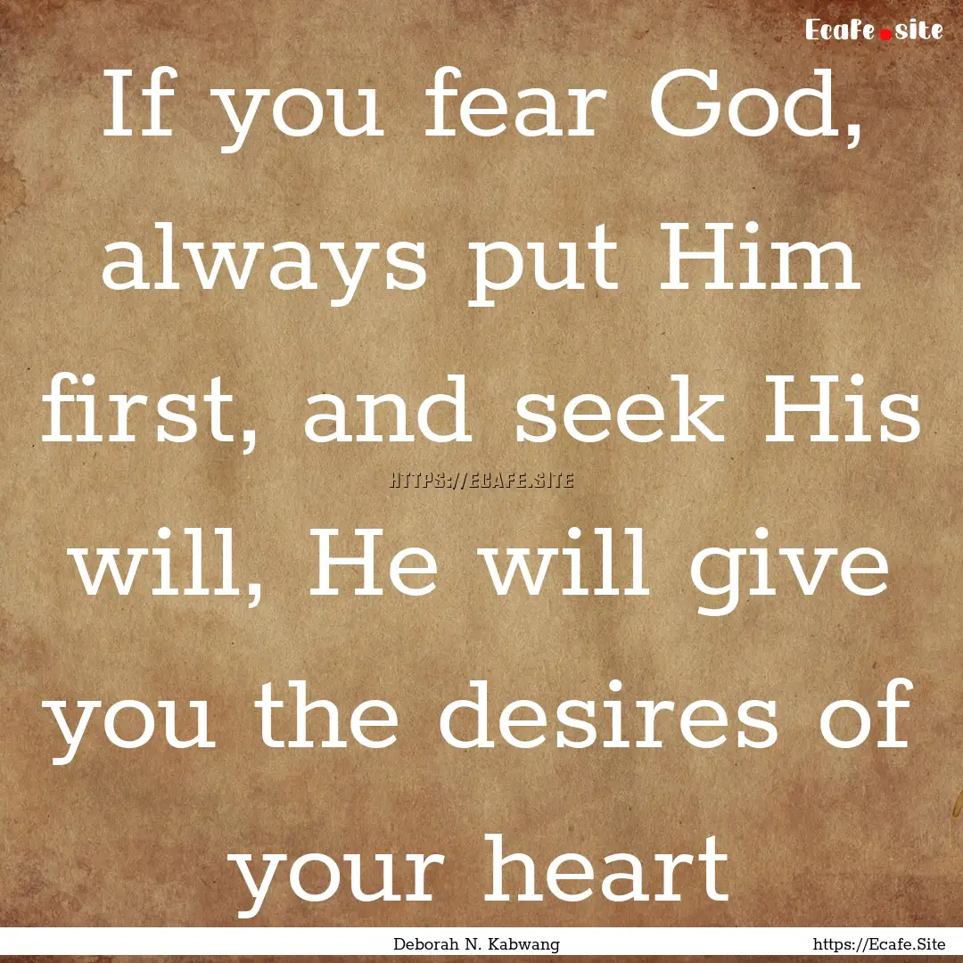 If you fear God, always put Him first, and.... : Quote by Deborah N. Kabwang