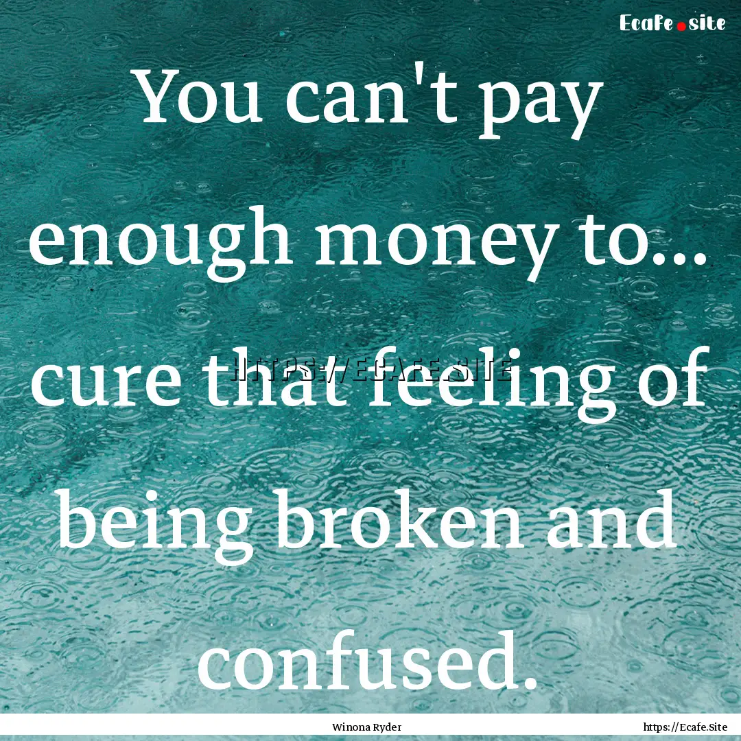 You can't pay enough money to... cure that.... : Quote by Winona Ryder