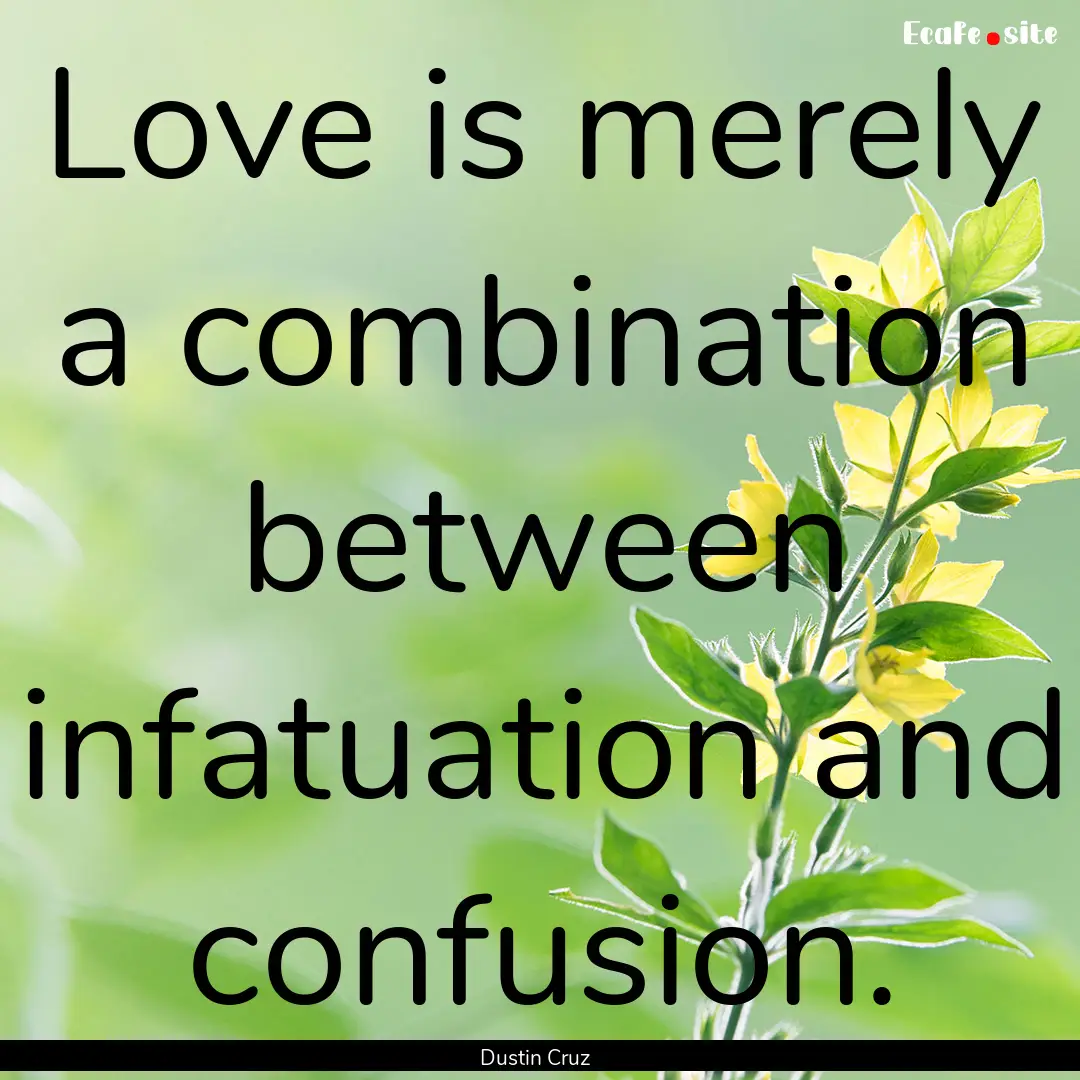 Love is merely a combination between infatuation.... : Quote by Dustin Cruz