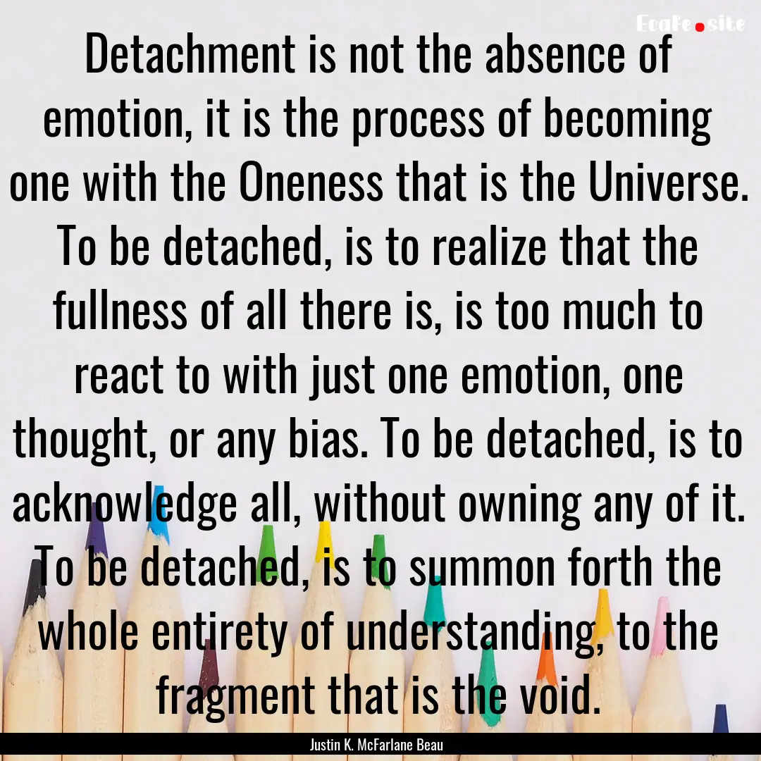 Detachment is not the absence of emotion,.... : Quote by Justin K. McFarlane Beau