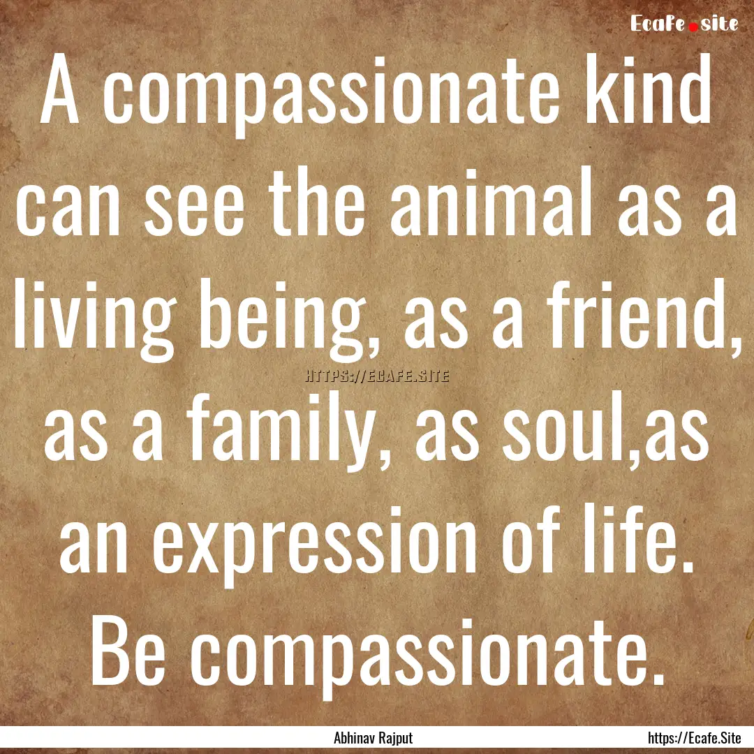 A compassionate kind can see the animal as.... : Quote by Abhinav Rajput