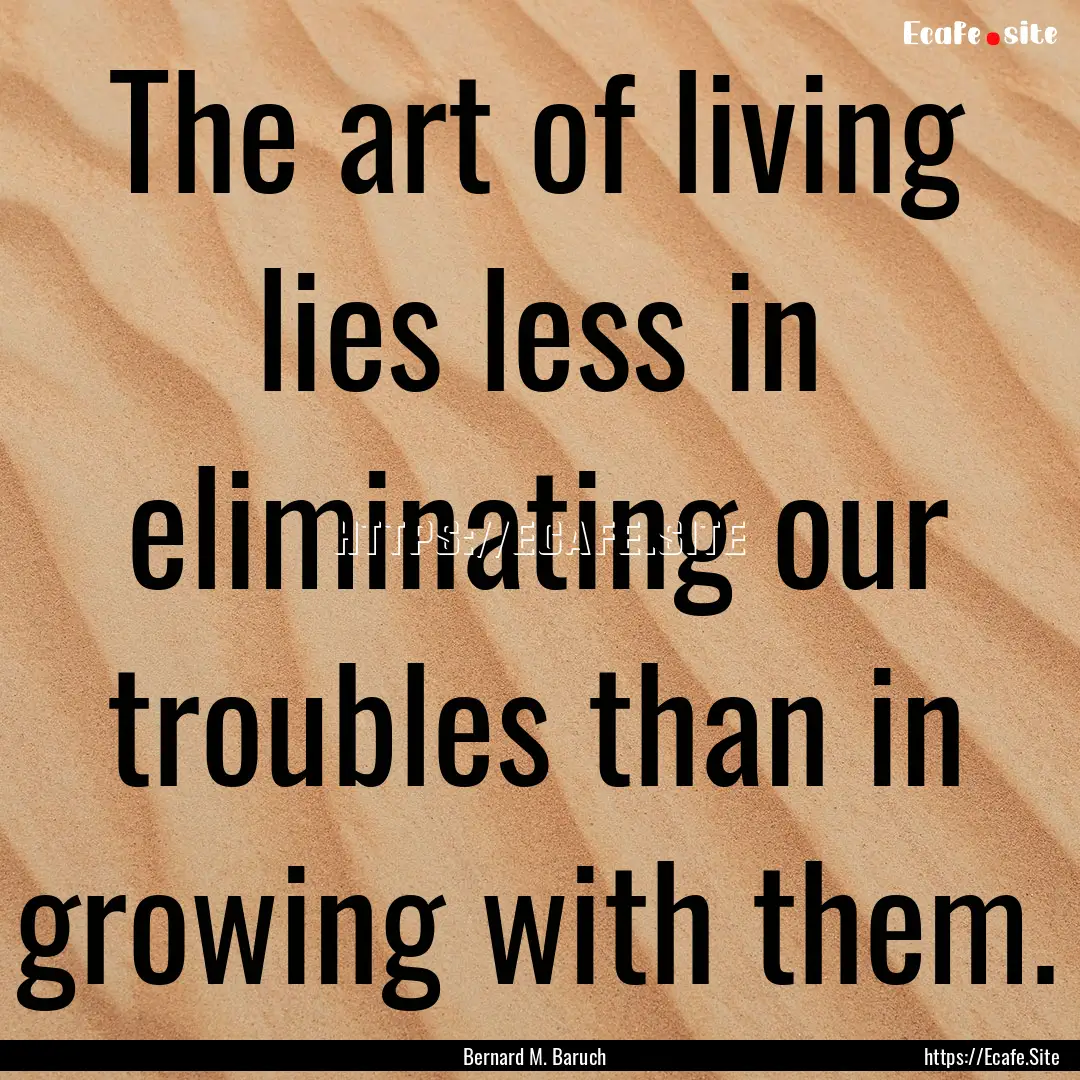 The art of living lies less in eliminating.... : Quote by Bernard M. Baruch