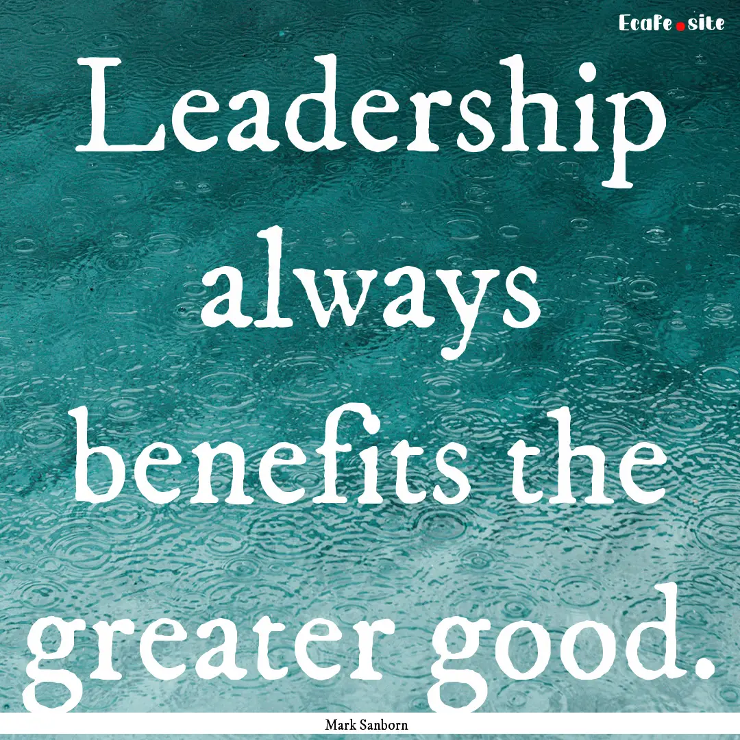 Leadership always benefits the greater good..... : Quote by Mark Sanborn