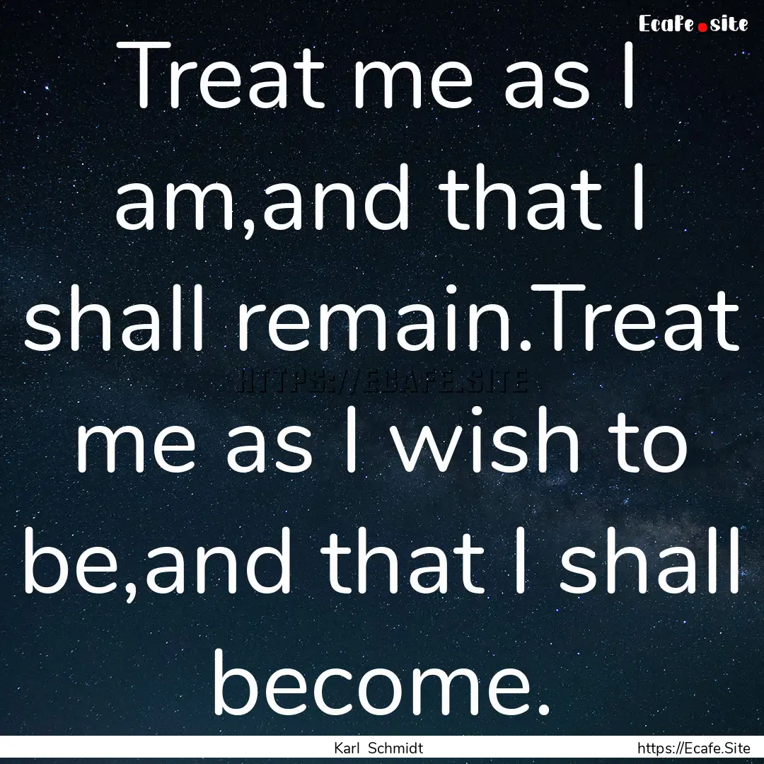 Treat me as I am,and that I shall remain.Treat.... : Quote by Karl Schmidt