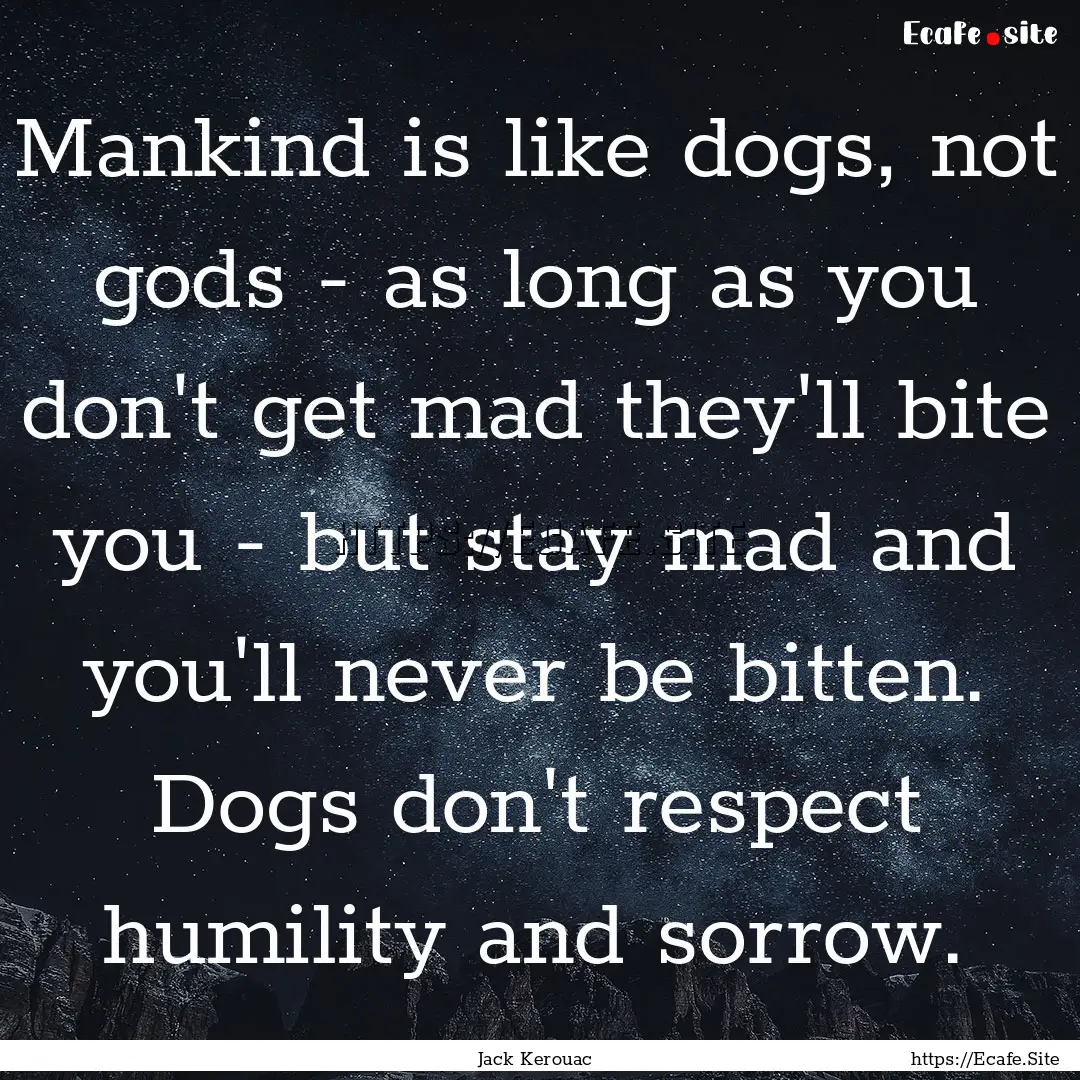 Mankind is like dogs, not gods - as long.... : Quote by Jack Kerouac