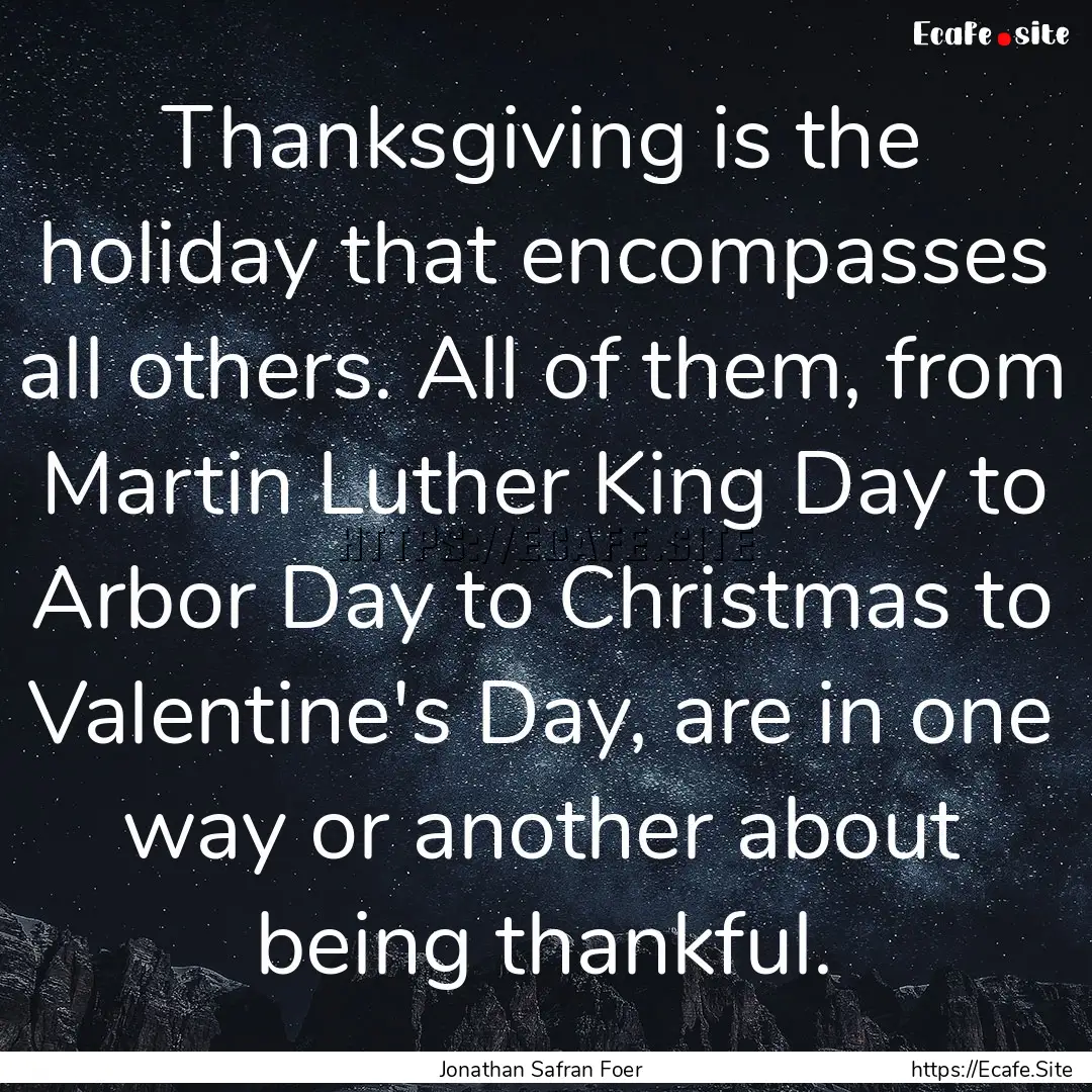 Thanksgiving is the holiday that encompasses.... : Quote by Jonathan Safran Foer