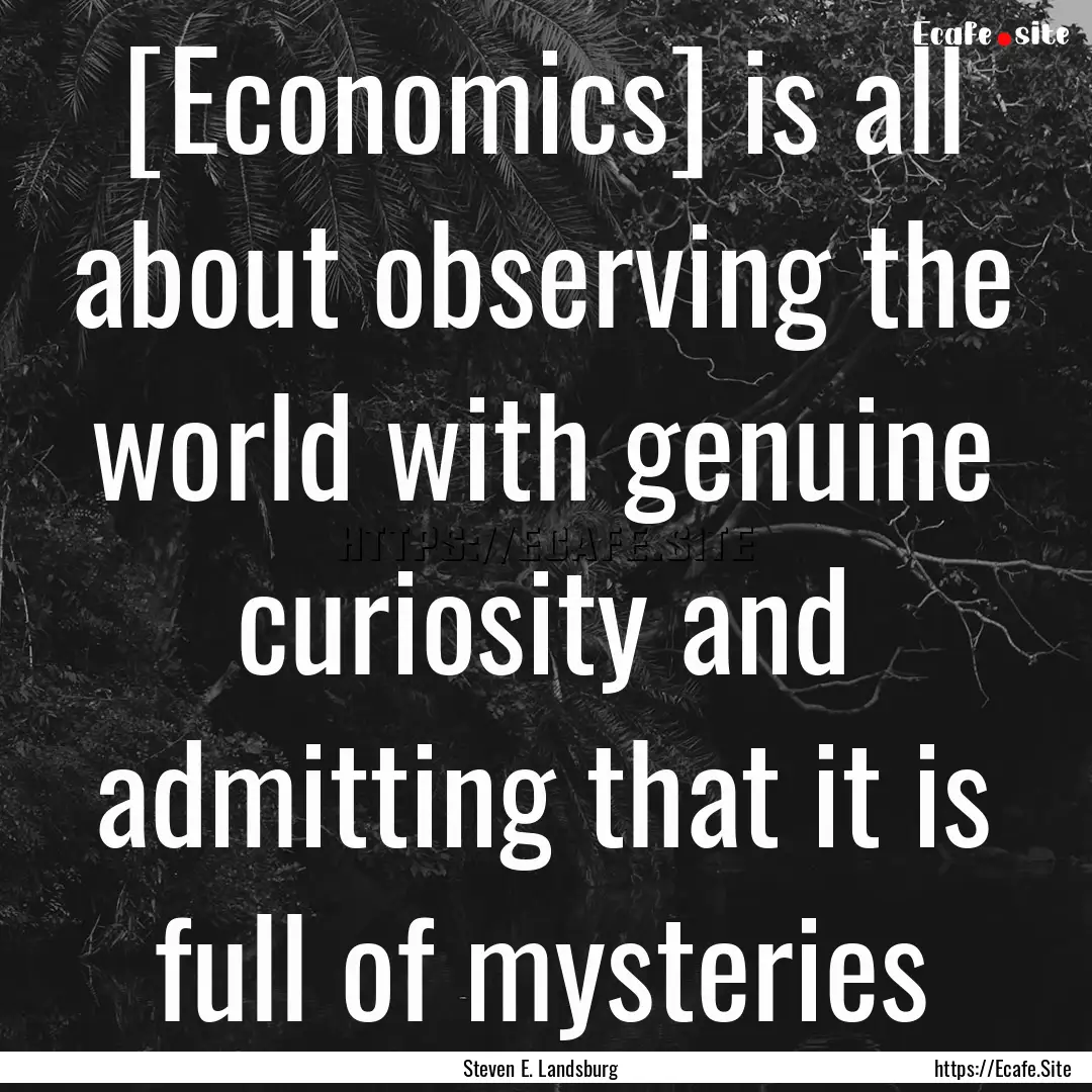 [Economics] is all about observing the world.... : Quote by Steven E. Landsburg