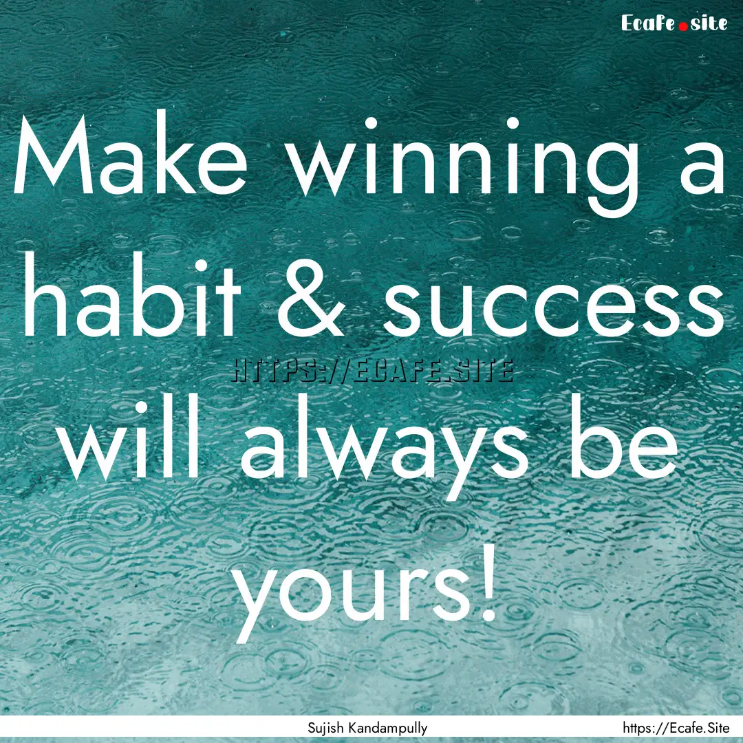 Make winning a habit & success will always.... : Quote by Sujish Kandampully