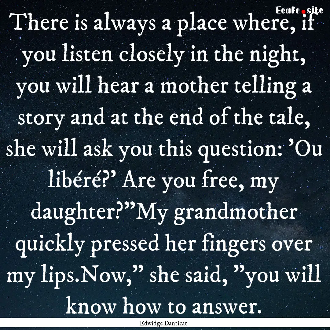 There is always a place where, if you listen.... : Quote by Edwidge Danticat