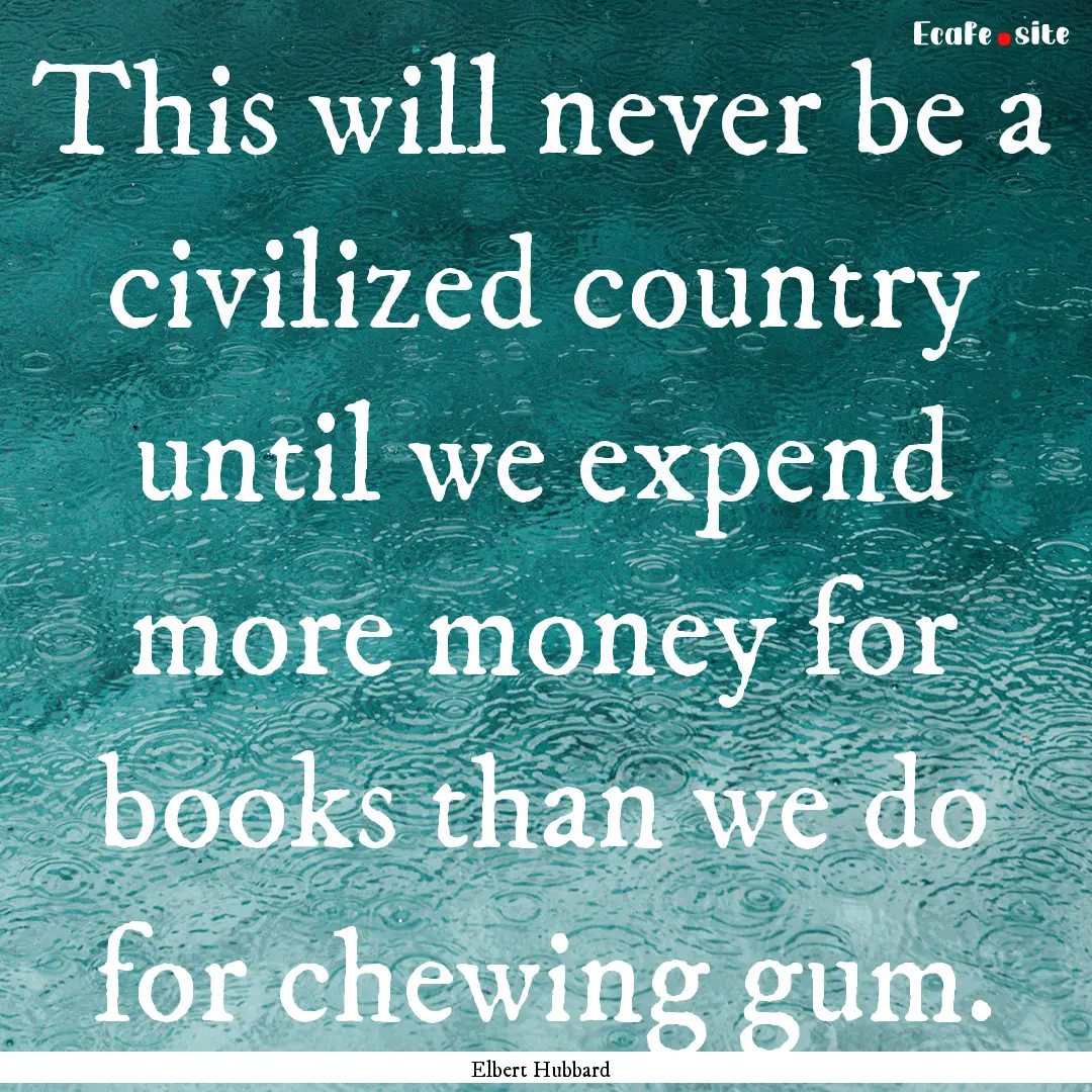 This will never be a civilized country until.... : Quote by Elbert Hubbard