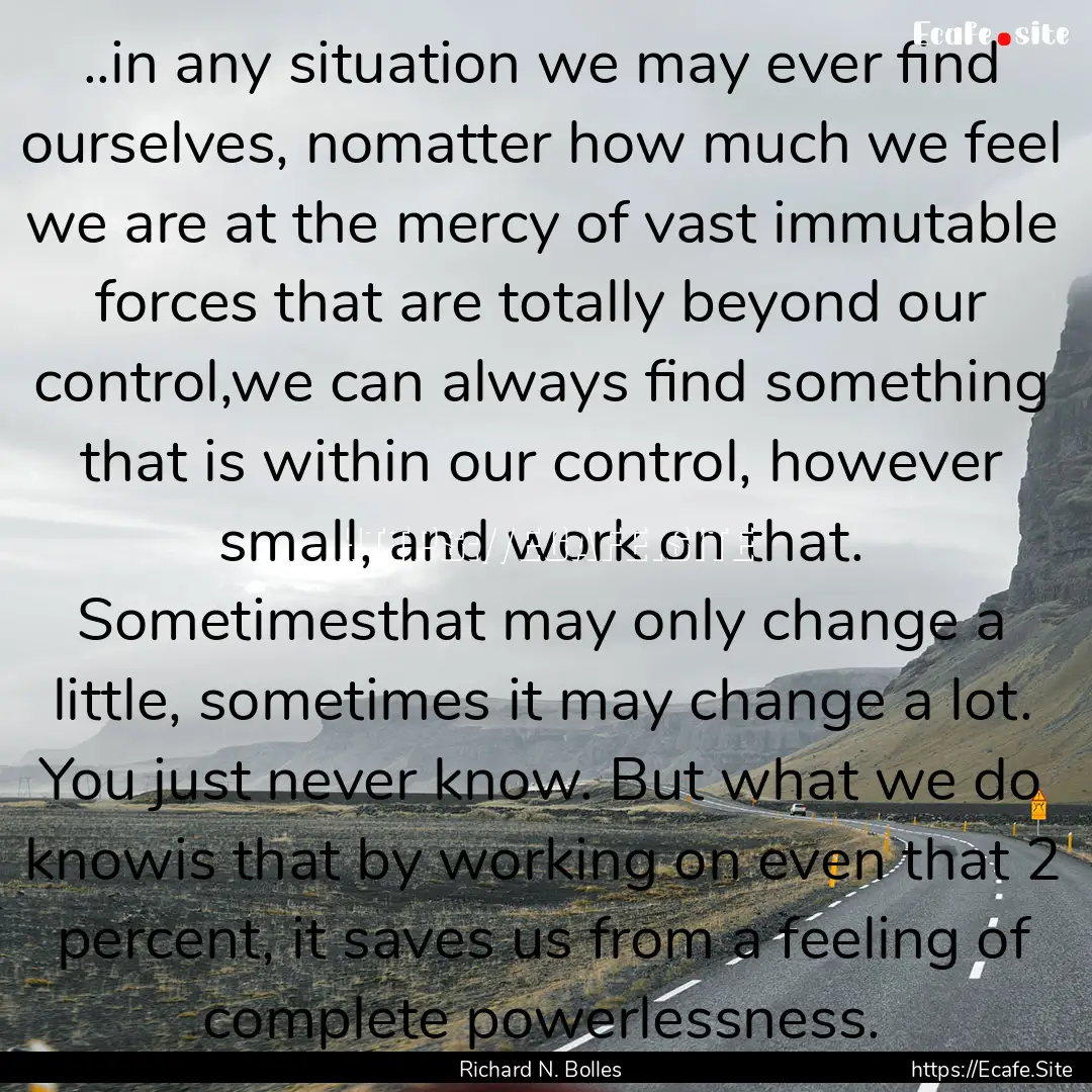 ..in any situation we may ever find ourselves,.... : Quote by Richard N. Bolles