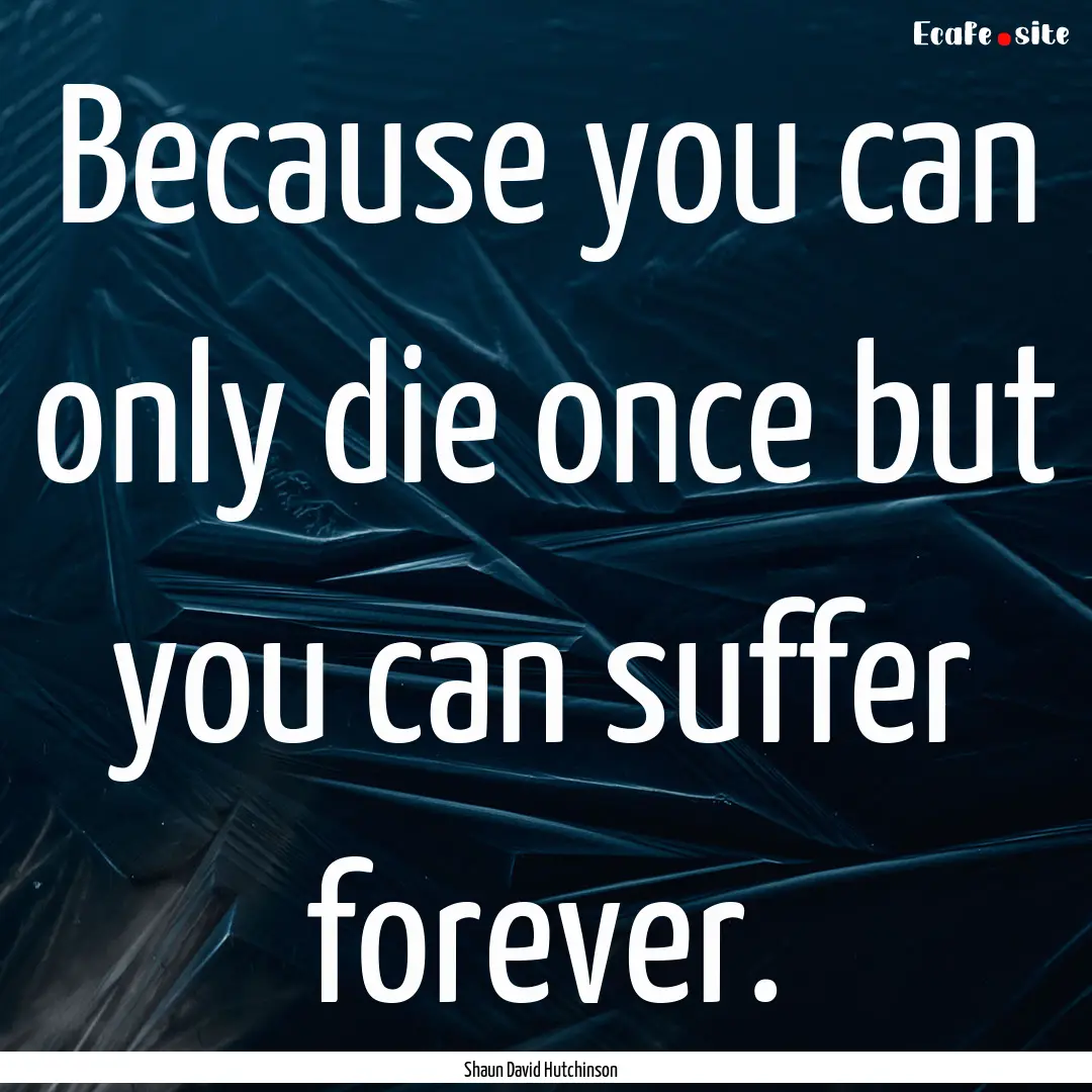 Because you can only die once but you can.... : Quote by Shaun David Hutchinson